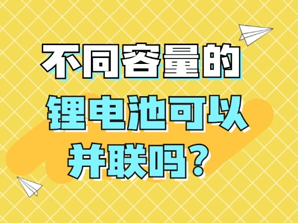 不同容量的鋰電池可以并聯(lián)嗎？