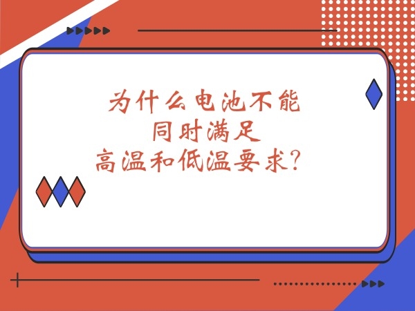 為什么電池不能同時(shí)滿足高溫和低溫要求？